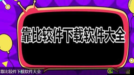 靠比较软件下载大全 app 网站：满足你一切需求的软件宝库